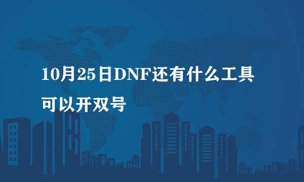 10月25日DNF还有什么工具可以开双号