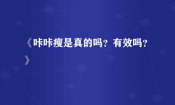 《咔咔瘦是真的吗？有效吗？》