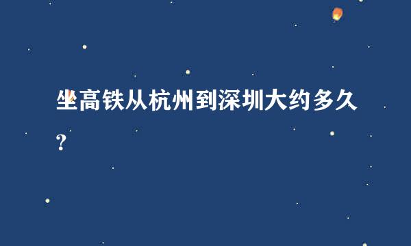 坐高铁从杭州到深圳大约多久？