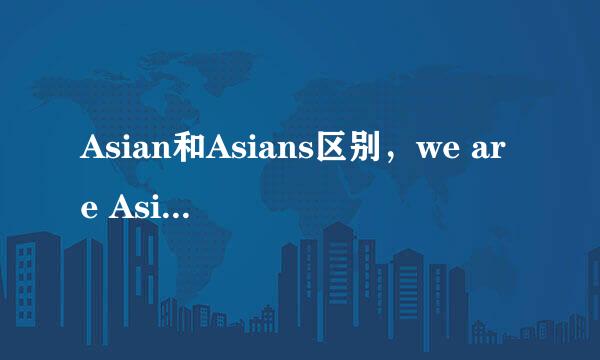 Asian和Asians区别，we are Asian。能否等于we are Asians.?