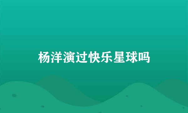 杨洋演过快乐星球吗