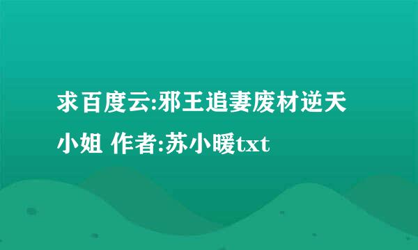 求百度云:邪王追妻废材逆天小姐 作者:苏小暖txt