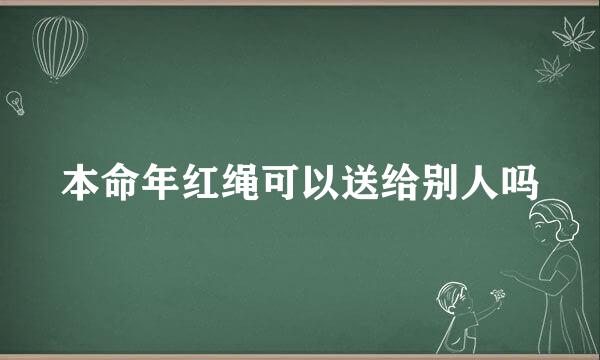 本命年红绳可以送给别人吗