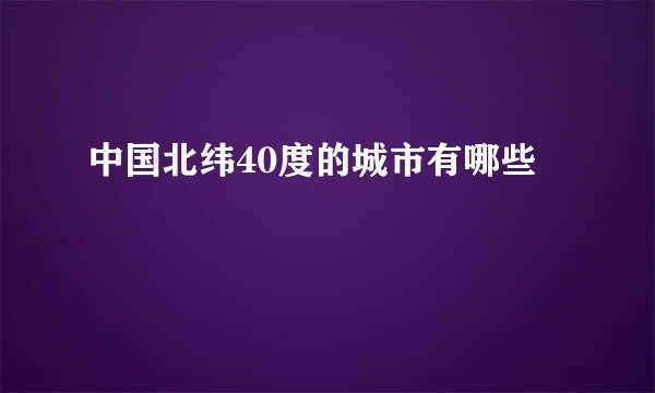 中国北纬40度的城市有哪些