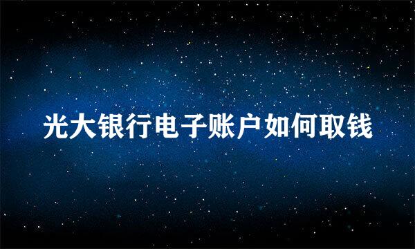 光大银行电子账户如何取钱