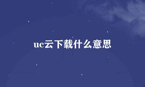 uc云下载什么意思