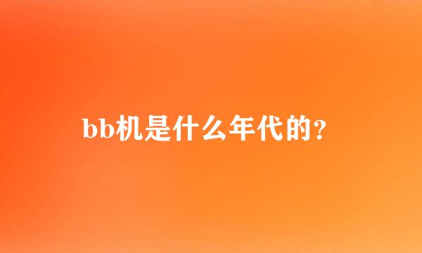 bb机是什么年代的？