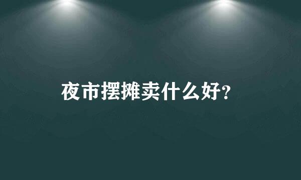 夜市摆摊卖什么好？