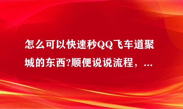 怎么可以快速秒QQ飞车道聚城的东西?顺便说说流程，详细点，谢谢！！！