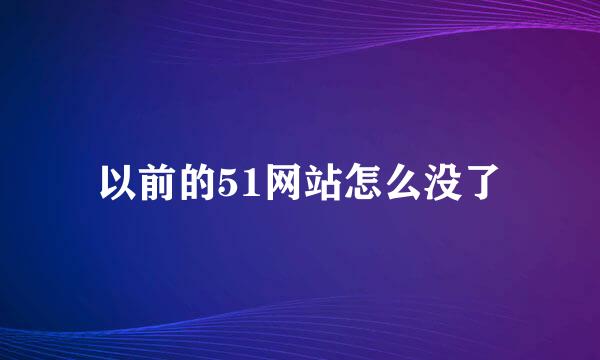 以前的51网站怎么没了