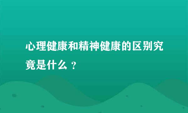 心理健康和精神健康的区别究竟是什么 ？