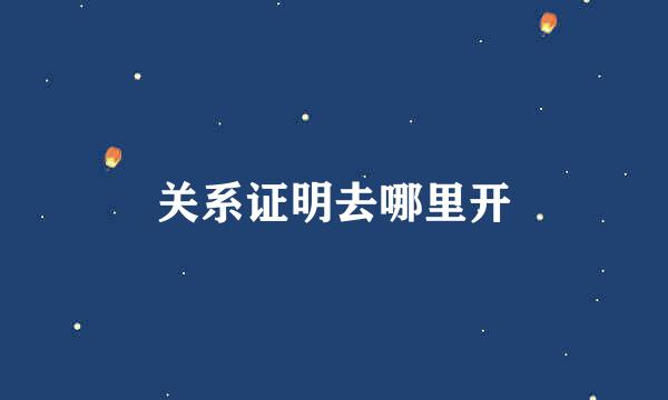 关系证明去哪里开