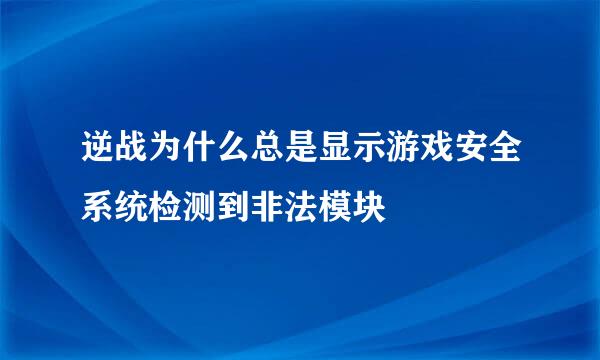 逆战为什么总是显示游戏安全系统检测到非法模块