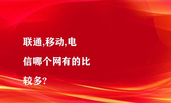 联通,移动,电
信哪个网有的比较多?