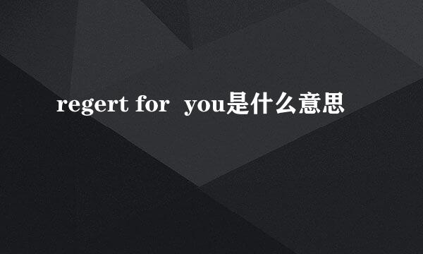 regert for  you是什么意思