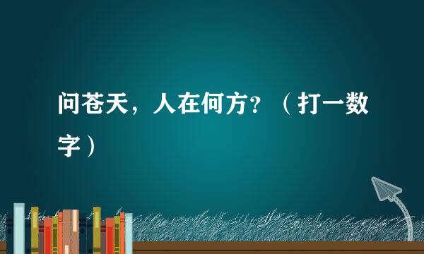 问苍天，人在何方？（打一数字）