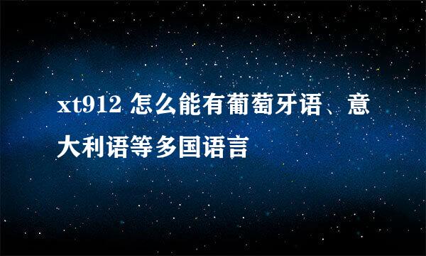 xt912 怎么能有葡萄牙语、意大利语等多国语言