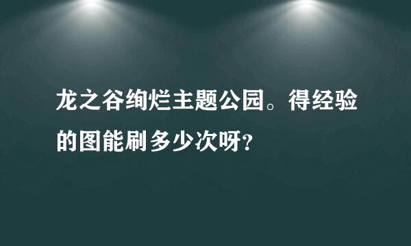 龙之谷绚烂主题公园。得经验的图能刷多少次呀？