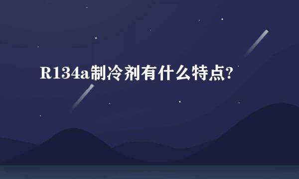 R134a制冷剂有什么特点?