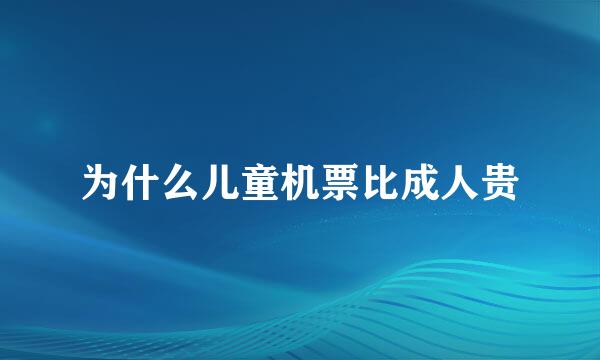 为什么儿童机票比成人贵