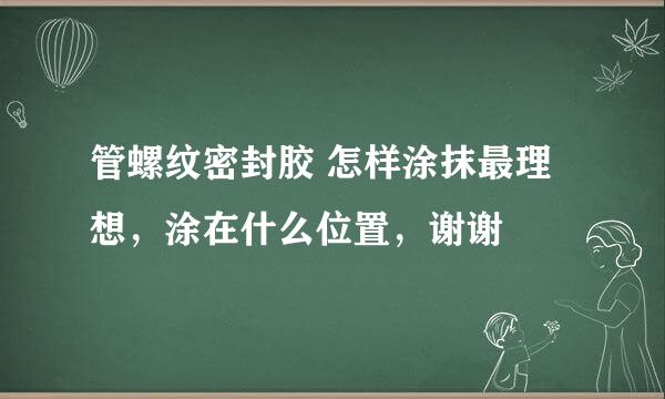 管螺纹密封胶 怎样涂抹最理想，涂在什么位置，谢谢