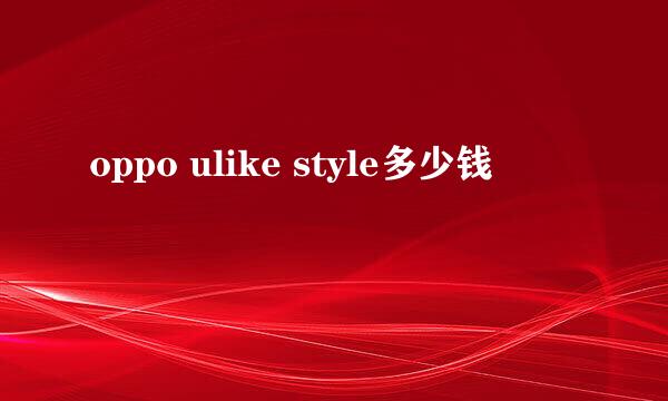 oppo ulike style多少钱