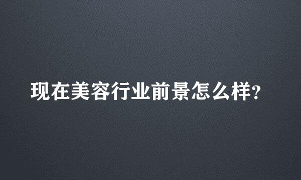 现在美容行业前景怎么样？