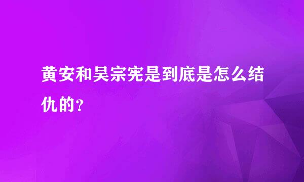 黄安和吴宗宪是到底是怎么结仇的？