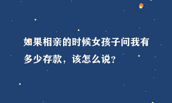 如果相亲的时候女孩子问我有多少存款，该怎么说？