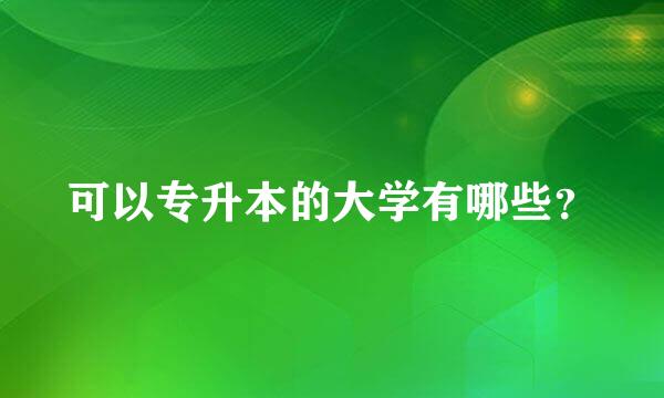 可以专升本的大学有哪些？