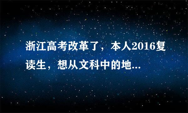 浙江高考改革了，本人2016复读生，想从文科中的地理和历史选一门做选