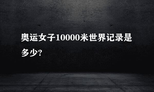 奥运女子10000米世界记录是多少?