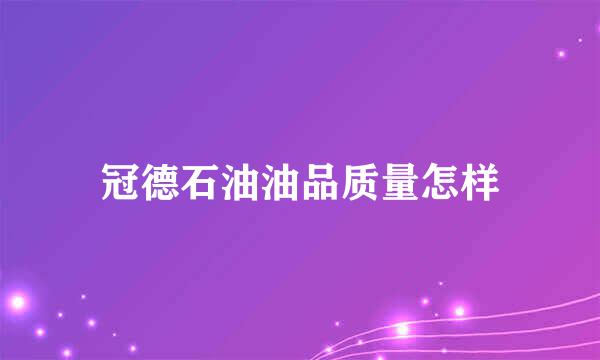 冠德石油油品质量怎样