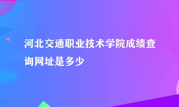 河北交通职业技术学院成绩查询网址是多少