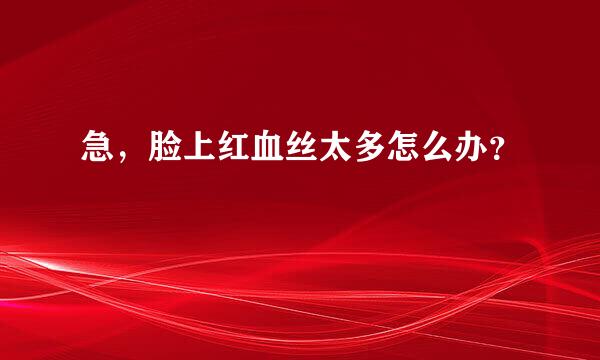 急，脸上红血丝太多怎么办？