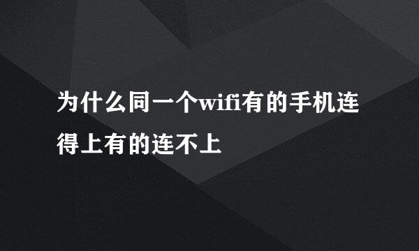 为什么同一个wifi有的手机连得上有的连不上