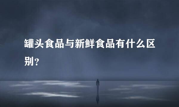 罐头食品与新鲜食品有什么区别？