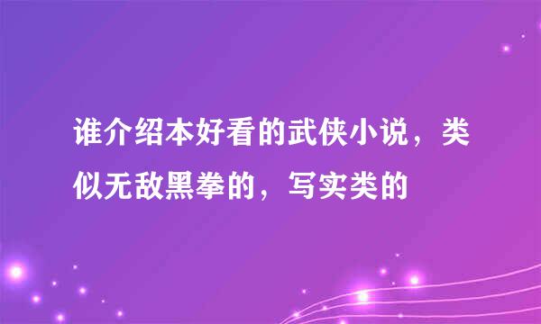 谁介绍本好看的武侠小说，类似无敌黑拳的，写实类的