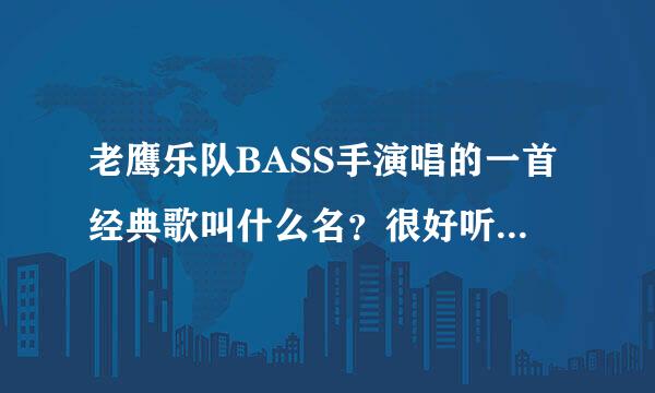 老鹰乐队BASS手演唱的一首经典歌叫什么名？很好听就是不知道什么名字~