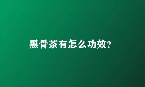 黑骨茶有怎么功效？