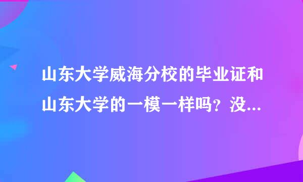 山东大学威海分校的毕业证和山东大学的一模一样吗？没有任何差别吗？