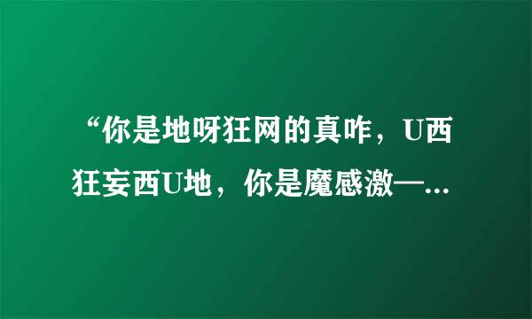 “你是地呀狂网的真咋，U西狂妄西U地，你是魔感激——要”（粤语？？）是哪首歌？（刘德华？？？）