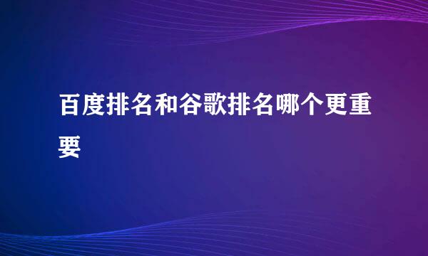 百度排名和谷歌排名哪个更重要