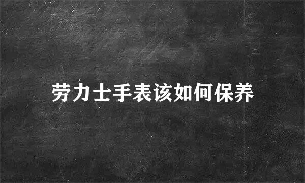 劳力士手表该如何保养