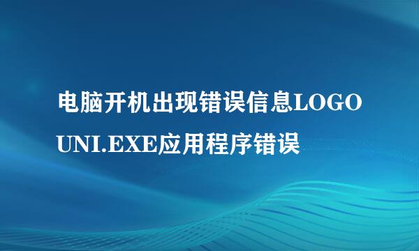 电脑开机出现错误信息LOGOUNI.EXE应用程序错误