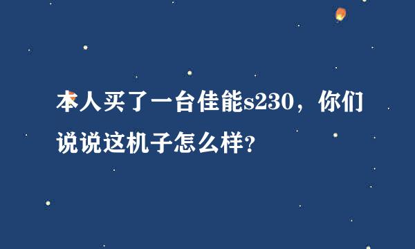 本人买了一台佳能s230，你们说说这机子怎么样？