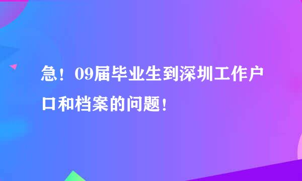 急！09届毕业生到深圳工作户口和档案的问题！