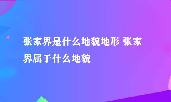 张家界是什么地貌地形 张家界属于什么地貌