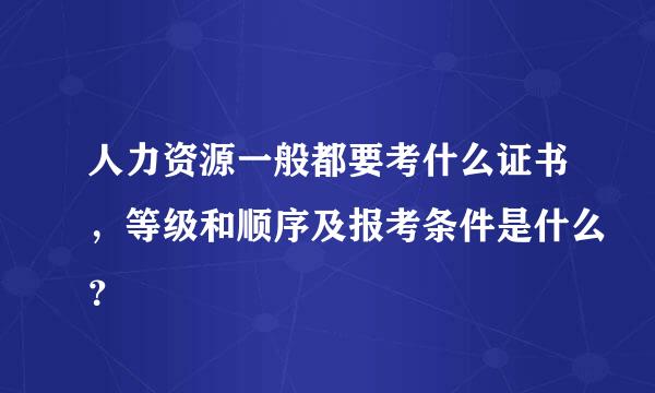 人力资源一般都要考什么证书，等级和顺序及报考条件是什么？