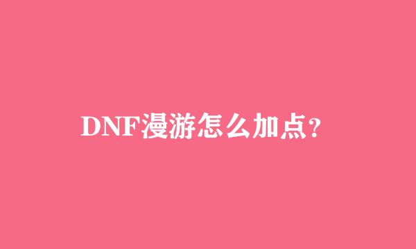 DNF漫游怎么加点？